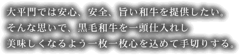 大平門では安心、安全、旨い和牛を提供したい。そんな思いで、黒毛和牛を一頭仕入れし美味しくなるよう一枚一枚心を込めて手切りする。