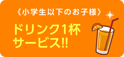 《小学生以下のお子様》ドリンク1杯サービス!