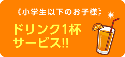 《小学生以下のお子様》ドリンク1杯サービス！